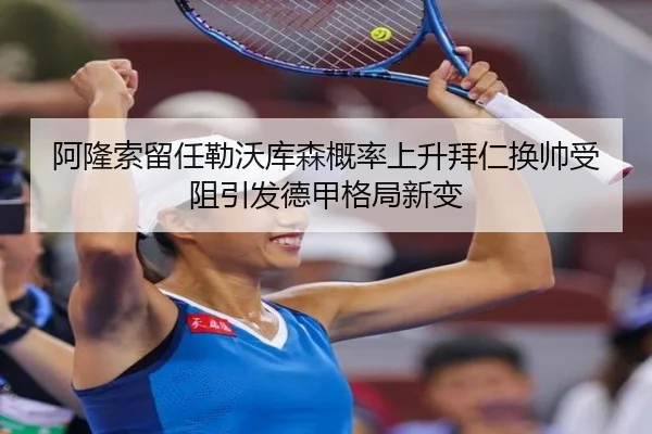 阿隆索留任勒沃库森概率上升拜仁换帅受阻引发德甲格局新变
