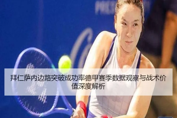 拜仁萨内边路突破成功率德甲赛季数据观察与战术价值深度解析