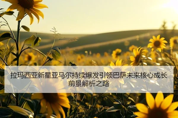 拉玛西亚新星亚马尔持续爆发引领巴萨未来核心成长前景解析之路